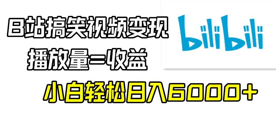 B站搞笑视频变现，播放量=收益，小白轻松日入6000+-阿戒项目库