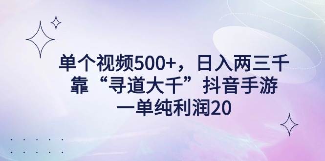 单个视频500+，日入两三千轻轻松松，靠“寻道大千”抖音手游，一单纯利…-阿戒项目库