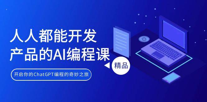 人人都能 开发产品的AI编程课，开启你的ChatGPT编程的奇妙之旅-阿戒项目库