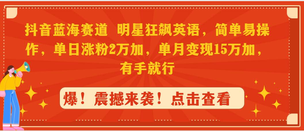 抖音蓝海赛道，明星狂飙英语，简单易操作，单日涨粉2万加，单月变现15万…-阿戒项目库