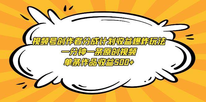 视频号创作者分成计划收益爆炸玩法，一分钟一条原创视频，单条作品收益500+-阿戒项目库