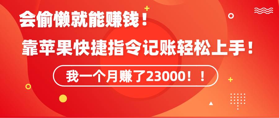 《会偷懒就能赚钱！靠苹果快捷指令自动记账轻松上手，一个月变现23000！》-阿戒项目库