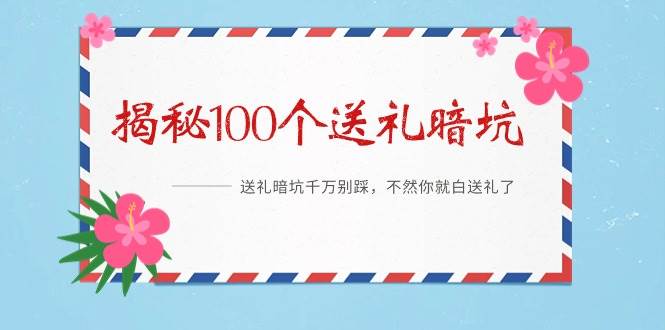 《揭秘100个送礼暗坑》——送礼暗坑千万别踩，不然你就白送礼了-阿戒项目库