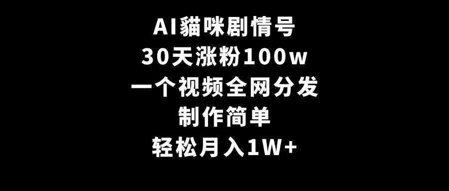 AI貓咪剧情号，30天涨粉100w，制作简单，一个视频全网分发，轻松月入1W+-阿戒项目库