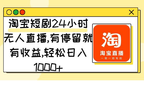 淘宝短剧24小时无人直播，有停留就有收益,轻松日入1000+-阿戒项目库