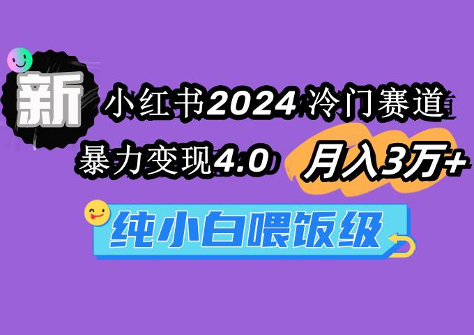 小红书2024冷门赛道 月入3万+ 暴力变现4.0 纯小白喂饭级-阿戒项目库