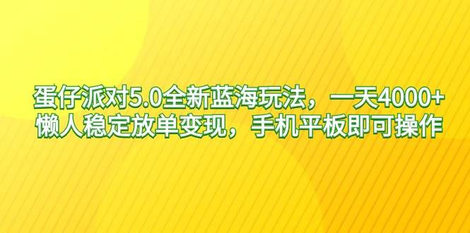 蛋仔派对5.0全新蓝海玩法，一天4000+，懒人稳定放单变现，手机平板即可…-阿戒项目库