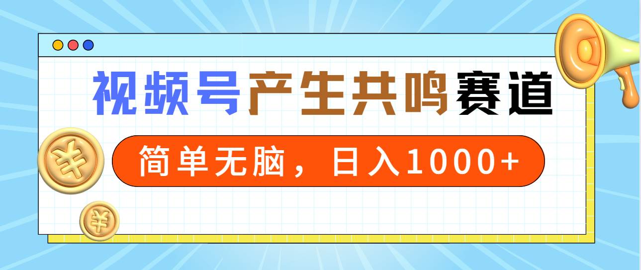 2024年视频号，产生共鸣赛道，简单无脑，一分钟一条视频，日入1000+-阿戒项目库