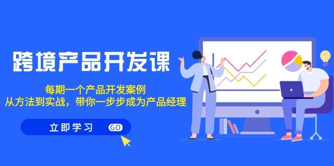 跨境产品-开发课，每期一个产品开发案例，从方法到实战，带你成为产品经理-阿戒项目库