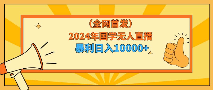 2024年国学无人直播暴力日入10000+小白也可操作-阿戒项目库