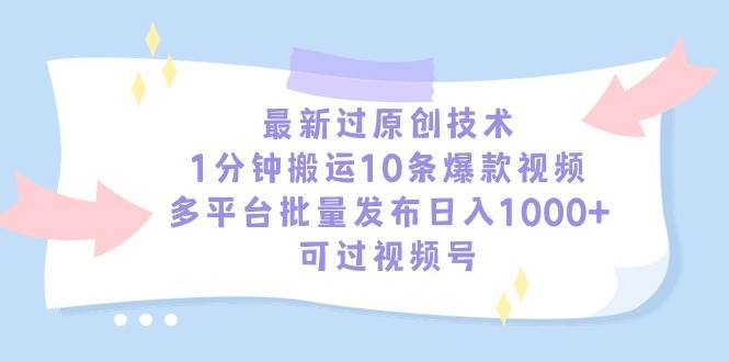 最新过原创技术，1分钟搬运10条爆款视频，多平台批量发布日入1000+，可…-阿戒项目库
