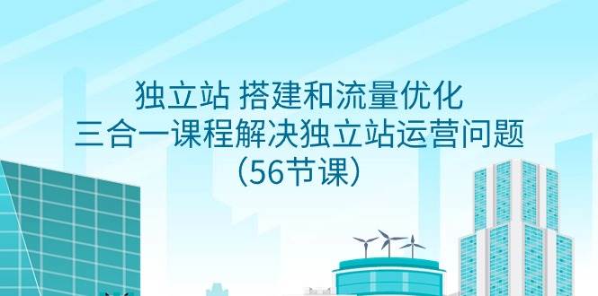 独立站 搭建和流量优化，三合一课程解决独立站运营问题（56节课）-阿戒项目库
