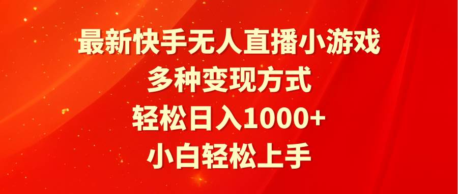 最新快手无人直播小游戏，多种变现方式，轻松日入1000+小白轻松上手-阿戒项目库