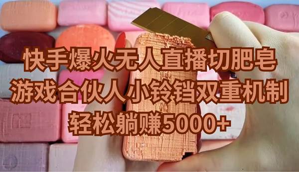 快手爆火无人直播切肥皂，游戏合伙人小铃铛双重机制，轻松躺赚5000+-阿戒项目库