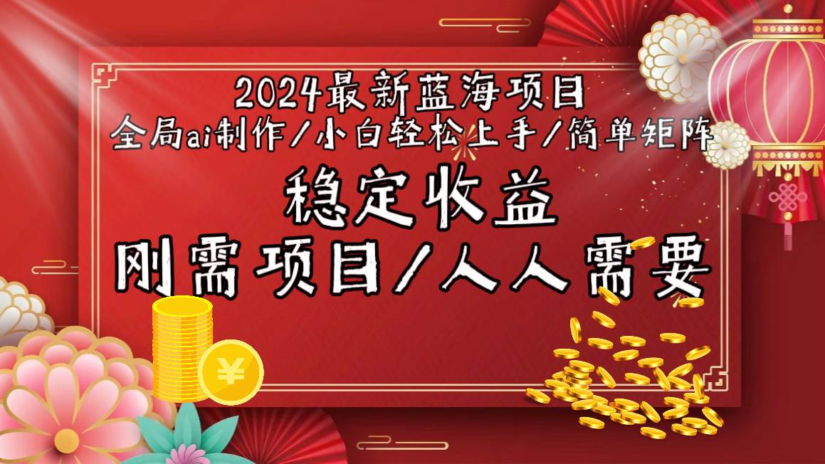 2024最新蓝海项目全局ai制作视频，小白轻松上手，简单矩阵，收入稳定-阿戒项目库