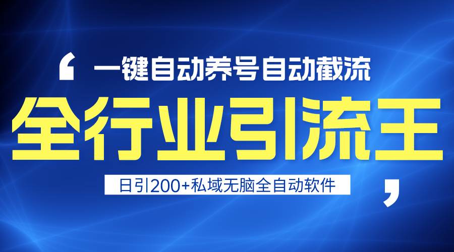 全行业引流王！一键自动养号，自动截流，日引私域200+，安全无风险-阿戒项目库