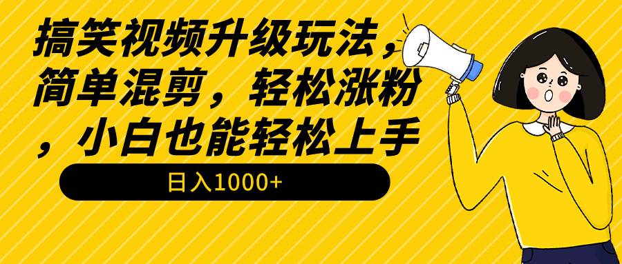 搞笑视频升级玩法，简单混剪，轻松涨粉，小白也能上手，日入1000+教程+素材-阿戒项目库