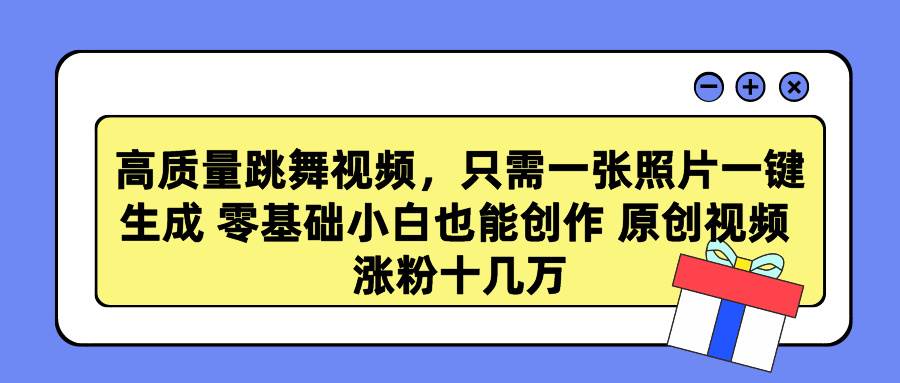 高质量跳舞视频，只需一张照片一键生成 零基础小白也能创作 原创视频 涨…-阿戒项目库