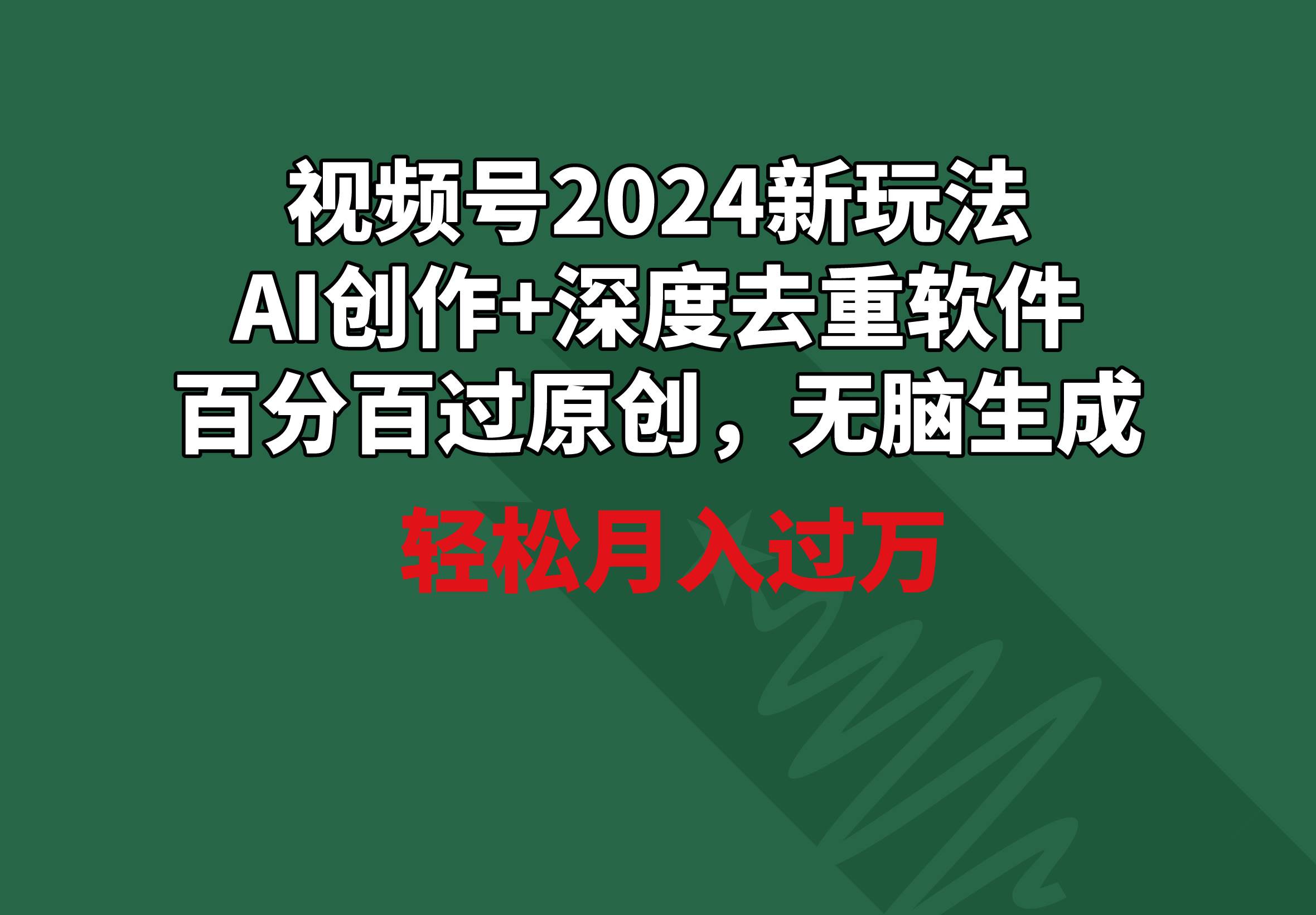视频号2024新玩法，AI创作+深度去重软件 百分百过原创，无脑生成，月入过万-阿戒项目库