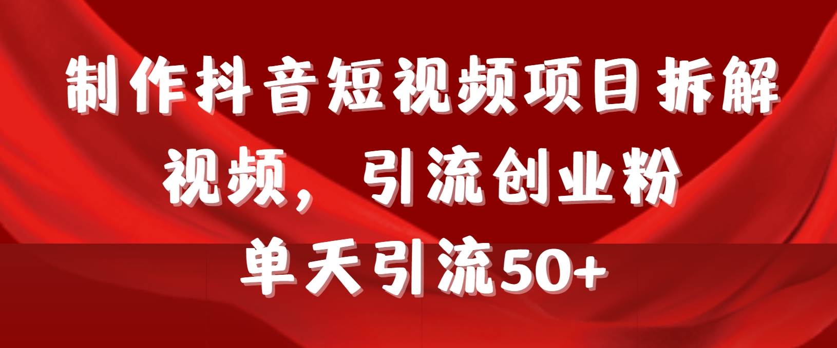 制作抖音短视频项目拆解视频引流创业粉，一天引流50+教程+工具+素材-阿戒项目库