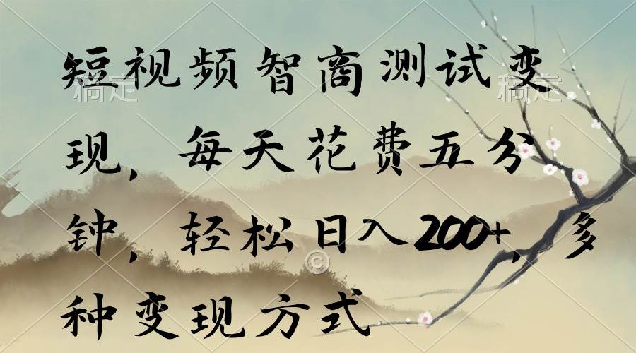 短视频智商测试变现，每天花费五分钟，轻松日入200+，多种变现方式-阿戒项目库