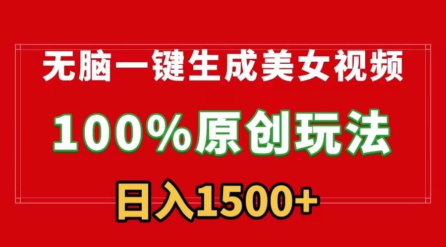 无脑一键生成美女视频，100%过原创，多种变现方式，有流量就有收益，日…-阿戒项目库