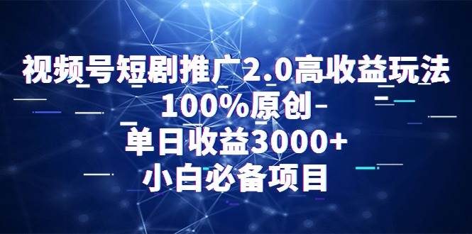 视频号短剧推广2.0高收益玩法，100%原创，单日收益3000+，小白必备项目-阿戒项目库