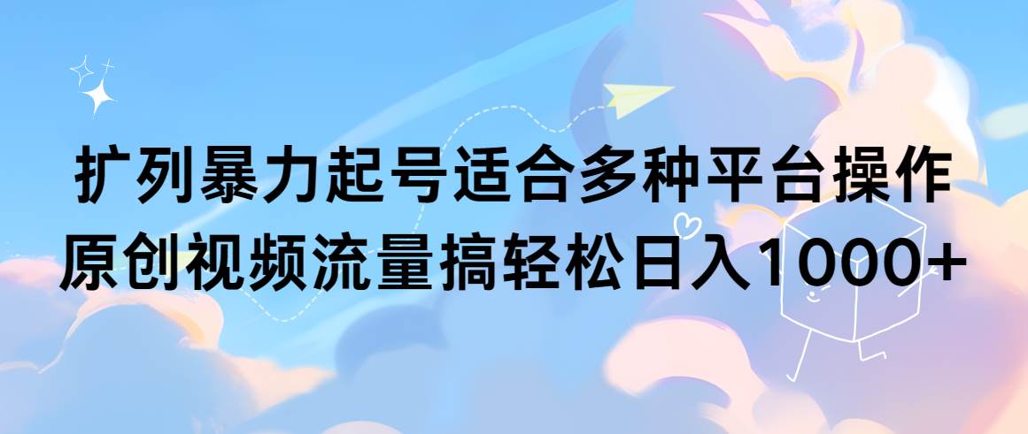 扩列暴力起号适合多种平台操作原创视频流量搞轻松日入1000+-阿戒项目库