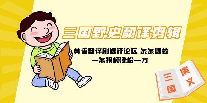 三国野史翻译剪辑 英语翻译刷爆评论区 条条爆款一条视频涨粉1w+附888G素材-阿戒项目库