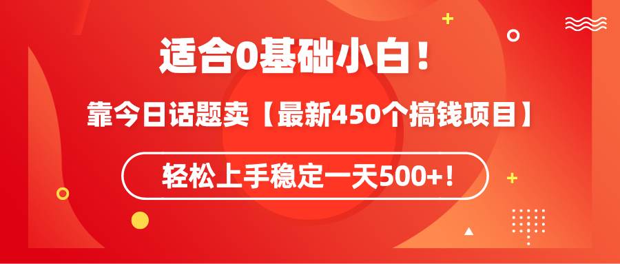 适合0基础小白！靠今日话题卖【最新450个搞钱方法】轻松上手稳定一天500+！-阿戒项目库