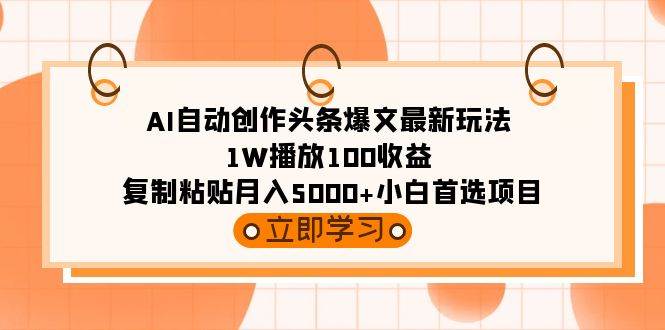 AI自动创作头条爆文最新玩法 1W播放100收益 复制粘贴月入5000+小白首选项目-阿戒项目库
