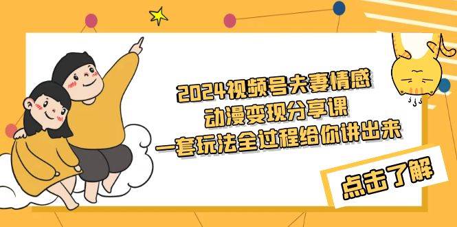 2024视频号夫妻情感动漫变现分享课 一套玩法全过程给你讲出来（教程+素材）-阿戒项目库