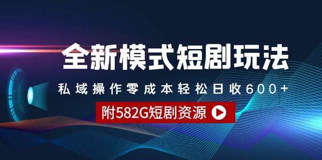 全新模式短剧玩法–私域操作零成本轻松日收600+（附582G短剧资源）-阿戒项目库