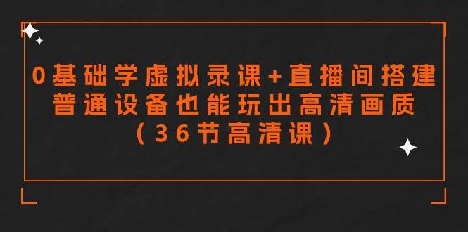 零基础学虚拟录课+直播间搭建，普通设备也能玩出高清画质（36节高清课）-阿戒项目库
