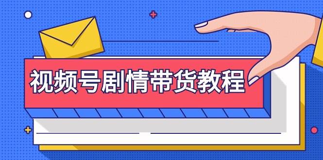 视频号剧情带货教程：注册视频号-找剧情视频-剪辑-修改剧情-去重/等等-阿戒项目库