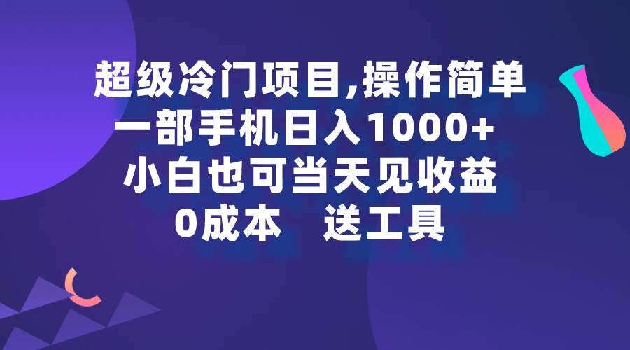 超级冷门项目,操作简单，一部手机轻松日入1000+，小白也可当天看见收益-阿戒项目库
