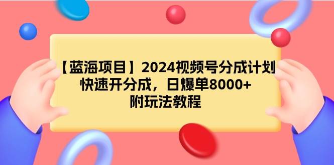 【蓝海项目】2024视频号分成计划，快速开分成，日爆单8000+，附玩法教程-阿戒项目库