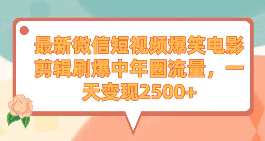 最新微信短视频爆笑电影剪辑刷爆中年圈流量，一天变现2500+-阿戒项目库