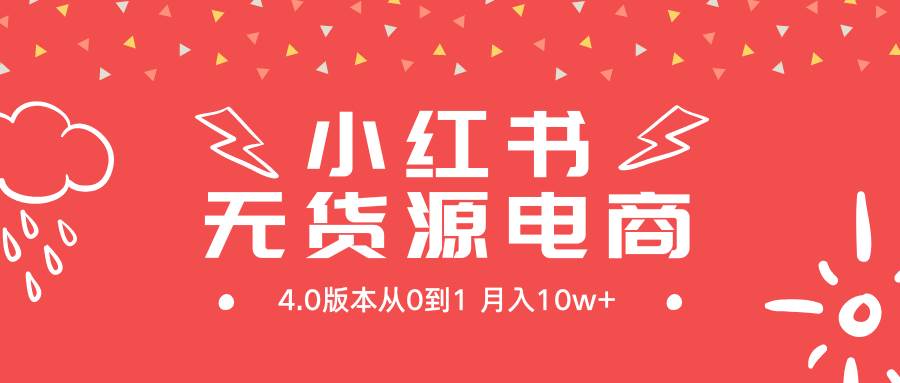 小红书无货源新电商4.0版本从0到1月入10w+-阿戒项目库