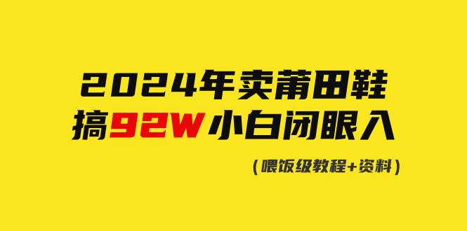 2024年卖莆田鞋，搞了92W，小白闭眼操作！-阿戒项目库