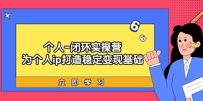 个人-闭环实操营：为个人ip打造稳定变现基础，从价值定位/爆款打造/产品…-阿戒项目库