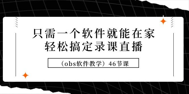 只需一个软件就能在家轻松搞定录课直播（obs软件教学）46节课-阿戒项目库