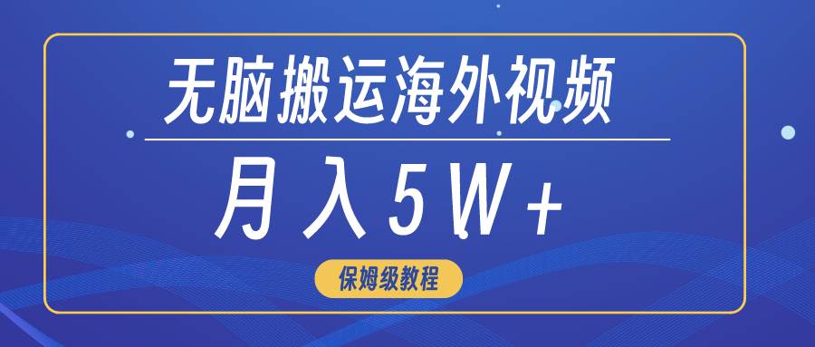 无脑搬运海外短视频，3分钟上手0门槛，月入5W+-阿戒项目库