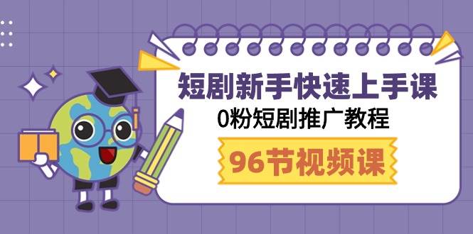 短剧新手快速上手课，0粉短剧推广教程（98节视频课）-阿戒项目库