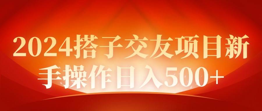 2024同城交友项目新手操作日入500+-阿戒项目库