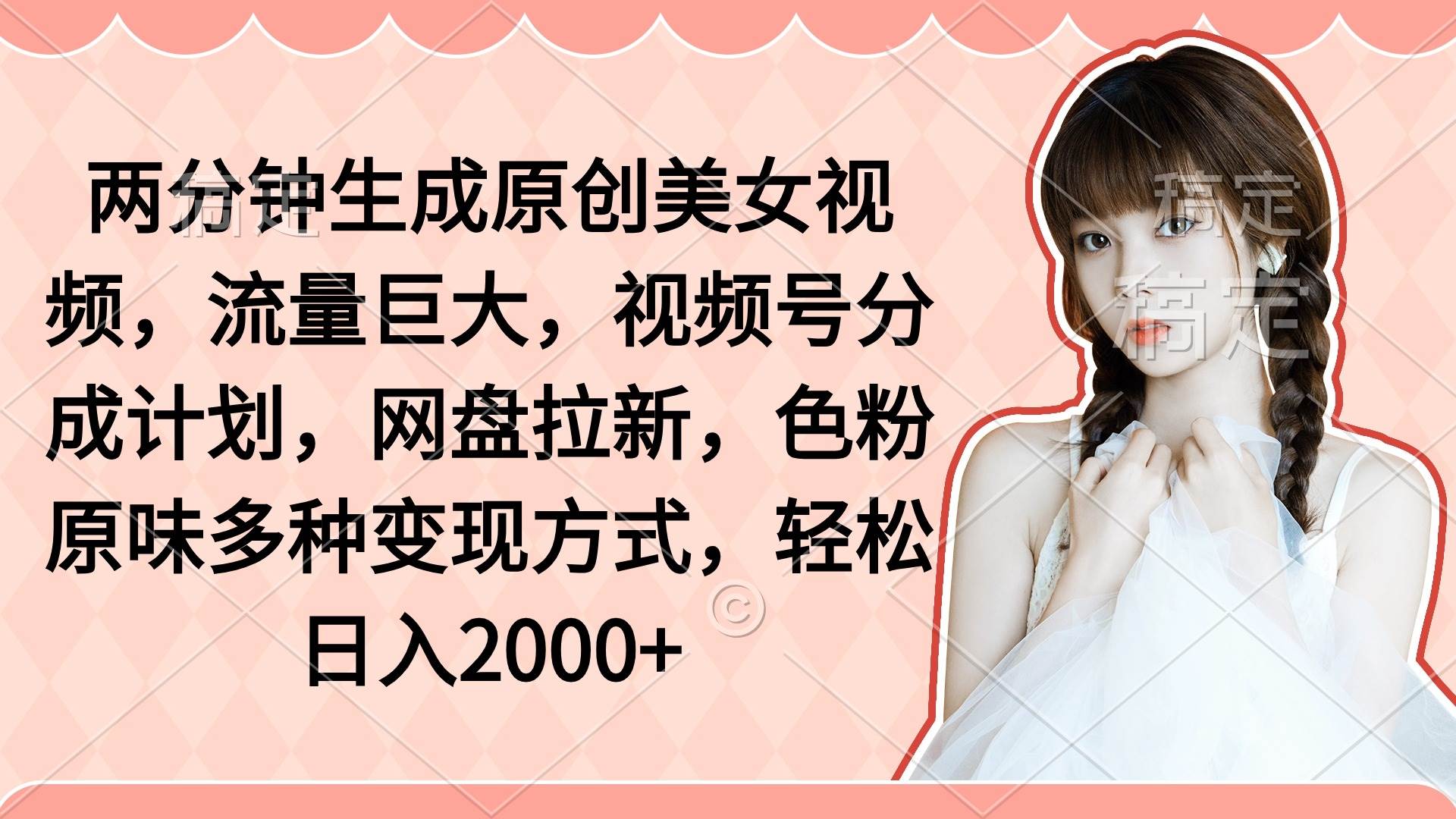 两分钟生成原创美女视频，流量巨大，视频号分成计划，网盘拉新，色粉原…-阿戒项目库