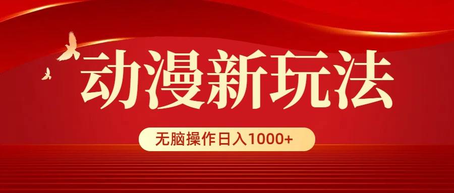动漫新玩法，条条爆款，5分钟1条100%原创，小白无脑操作日入1000+-阿戒项目库