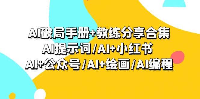 AI破局手册+教练分享合集：AI提示词/AI+小红书 /AI+公众号/AI+绘画/AI编程-阿戒项目库