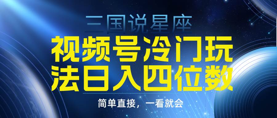 视频号掘金冷门玩法，三国星座赛道，日入四位数（教程+素材）-阿戒项目库