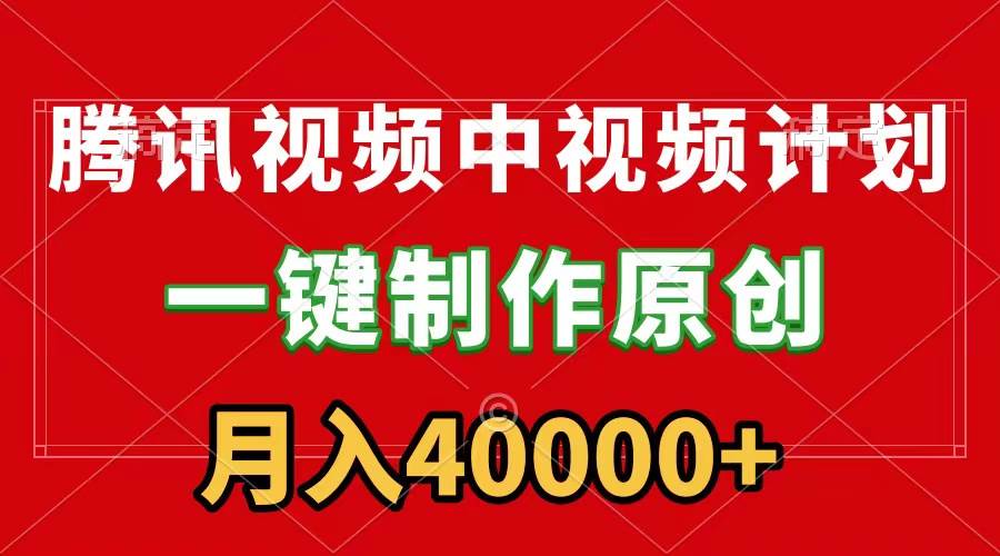 腾讯视频APP中视频计划，一键制作，刷爆流量分成收益，月入40000+附软件-阿戒项目库